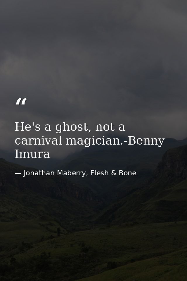 He's a ghost, not a carnival magician.-Benny Imura — Jonathan Maberry, Flesh & Bone