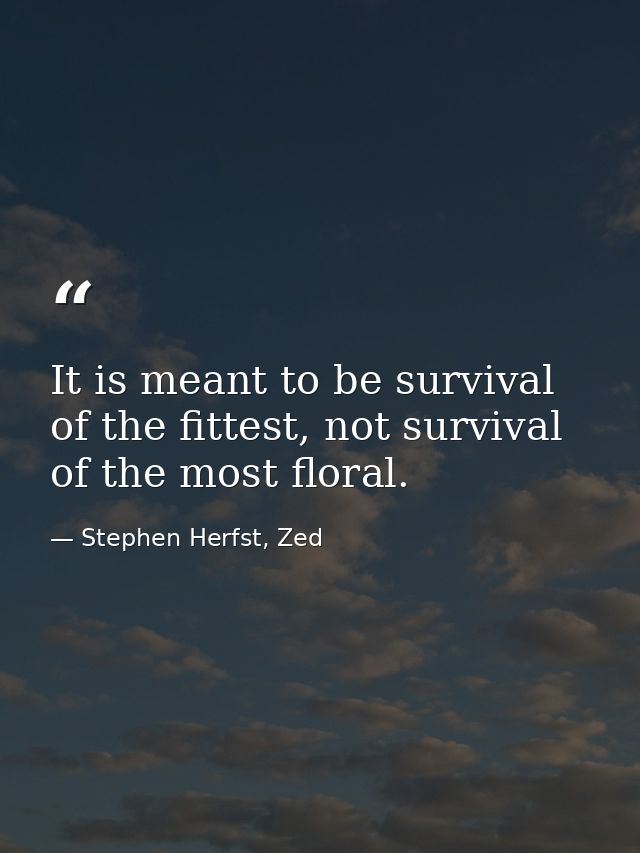 It is meant to be survival of the fittest, not survival of the most floral. — Stephen Herfst, Zed