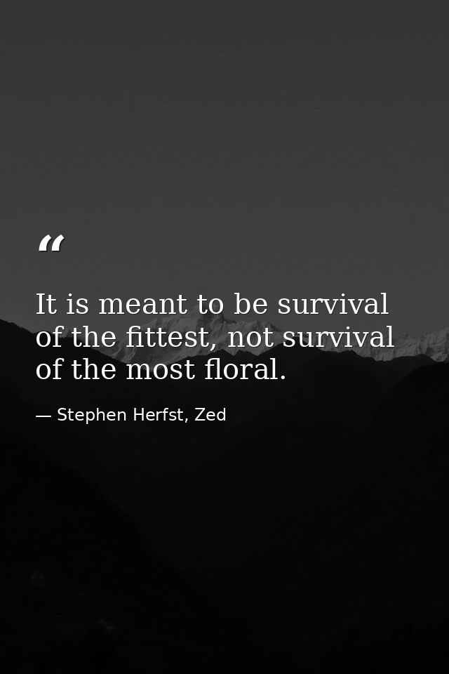It is meant to be survival of the fittest, not survival of the most floral. — Stephen Herfst, Zed