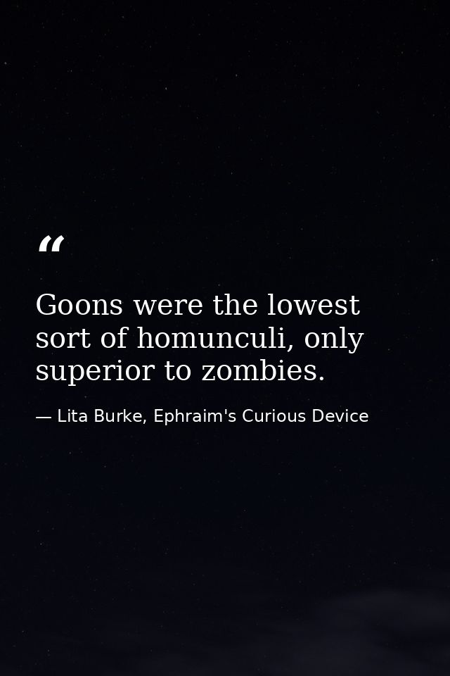 Goons were the lowest sort of homunculi, only superior to zombies. — Lita Burke, Ephraim's Curious Device