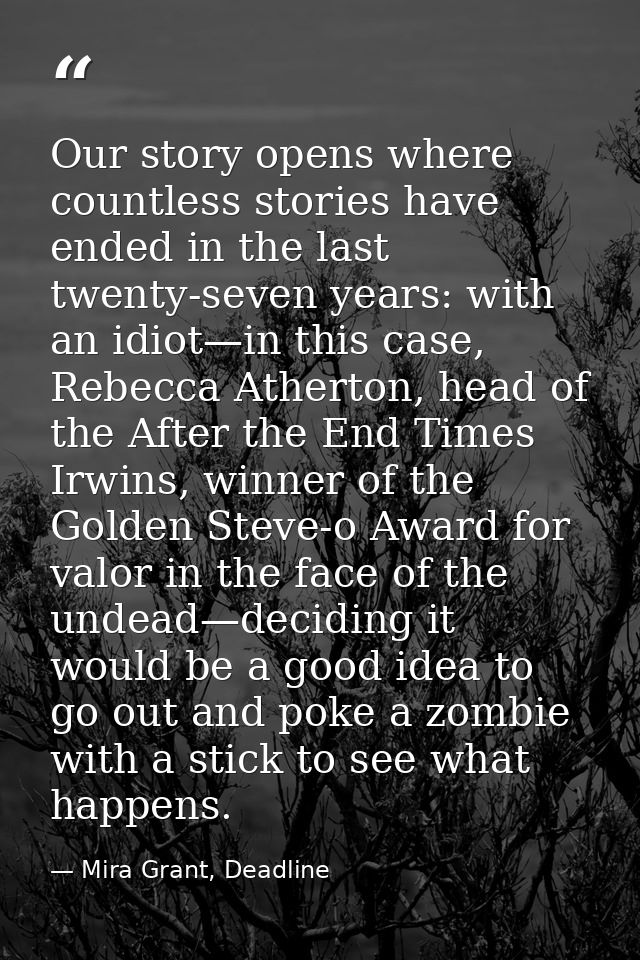 Our story opens where countless stories have ended in the last twenty-seven years: with an idiot—in this case, Rebecca A — Mira Grant, Deadline