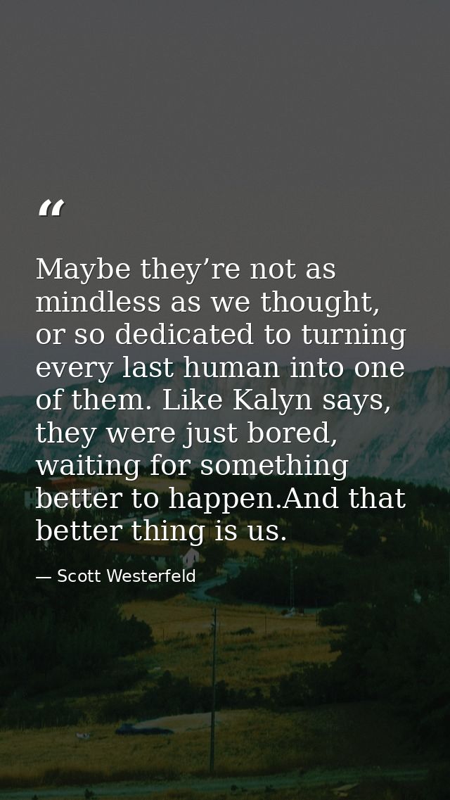 Maybe they’re not as mindless as we thought, or so dedicated to turning every last human into one of them. Like Kalyn sa — Scott Westerfeld