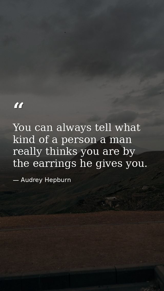 You can always tell what kind of a person a man really thinks you are by the earrings he gives you. — Audrey Hepburn