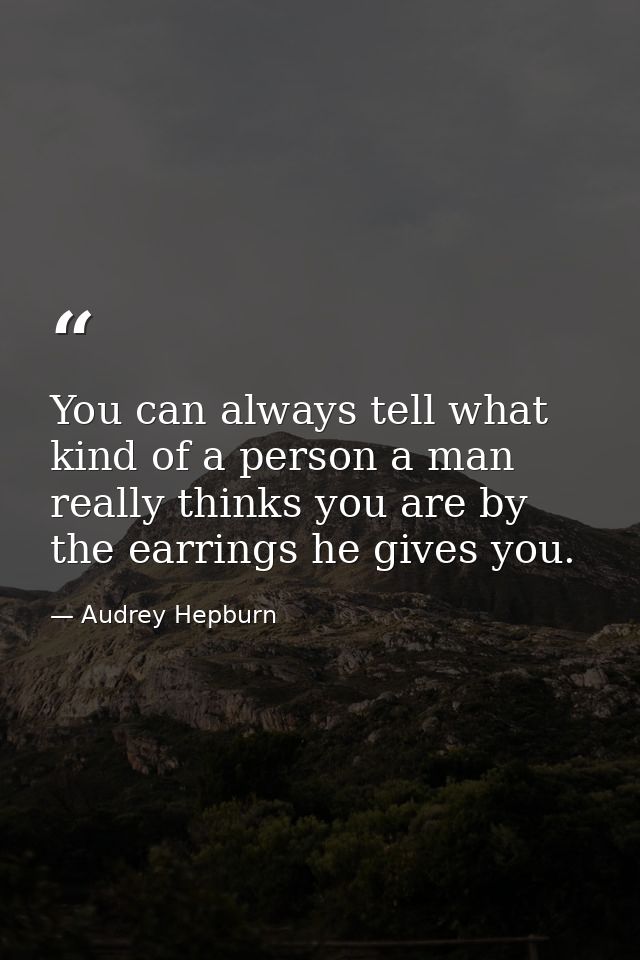 You can always tell what kind of a person a man really thinks you are by the earrings he gives you. — Audrey Hepburn