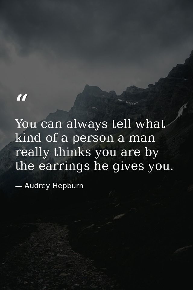You can always tell what kind of a person a man really thinks you are by the earrings he gives you. — Audrey Hepburn