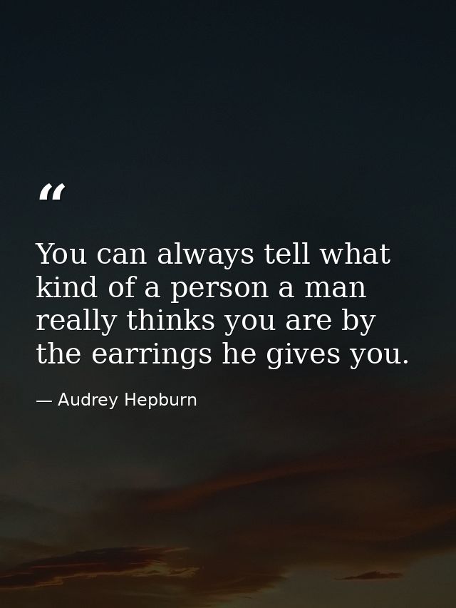 You can always tell what kind of a person a man really thinks you are by the earrings he gives you. — Audrey Hepburn