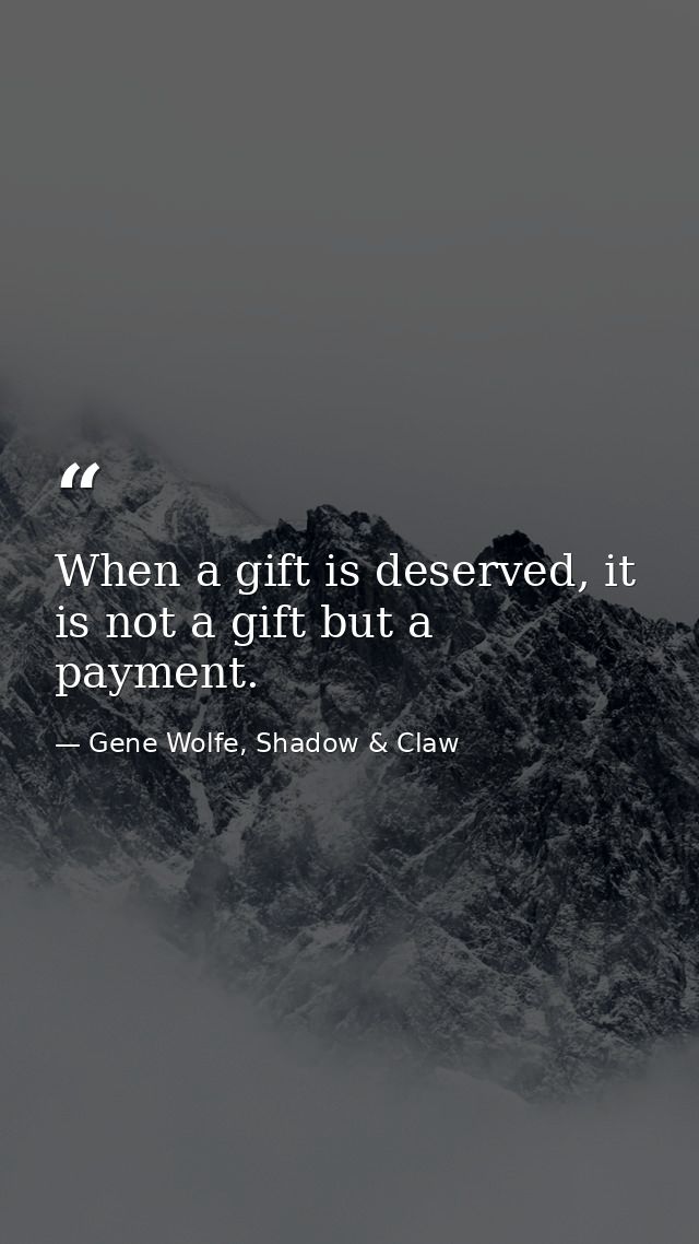 When a gift is deserved, it is not a gift but a payment. — Gene Wolfe, Shadow & Claw