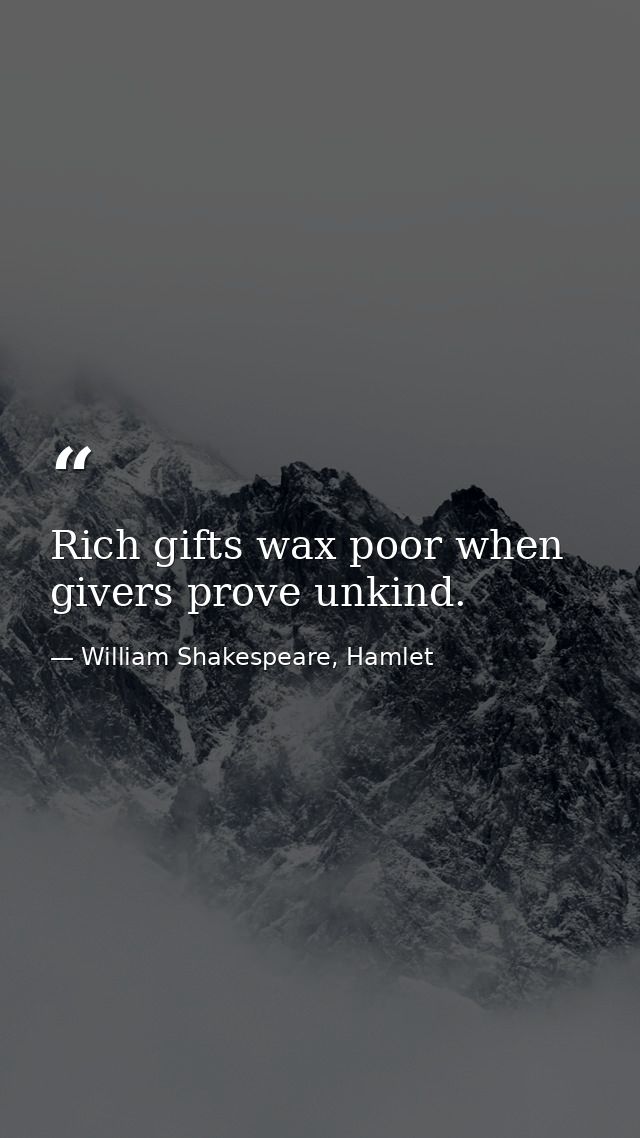 Rich gifts wax poor when givers prove unkind. — William Shakespeare, Hamlet