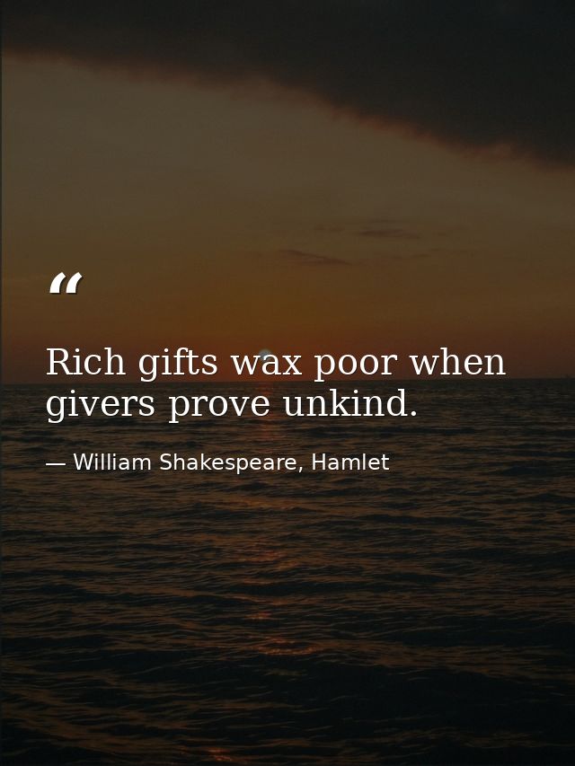Rich gifts wax poor when givers prove unkind. — William Shakespeare, Hamlet