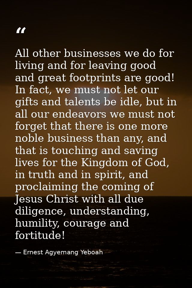 All other businesses we do for living and for leaving good and great footprints are good! In fact, we must not let our g — Ernest Agyemang Yeboah