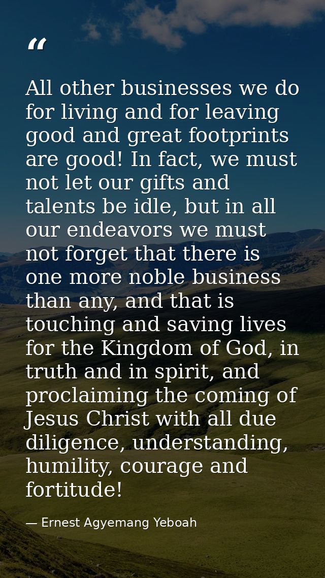 All other businesses we do for living and for leaving good and great footprints are good! In fact, we must not let our g — Ernest Agyemang Yeboah