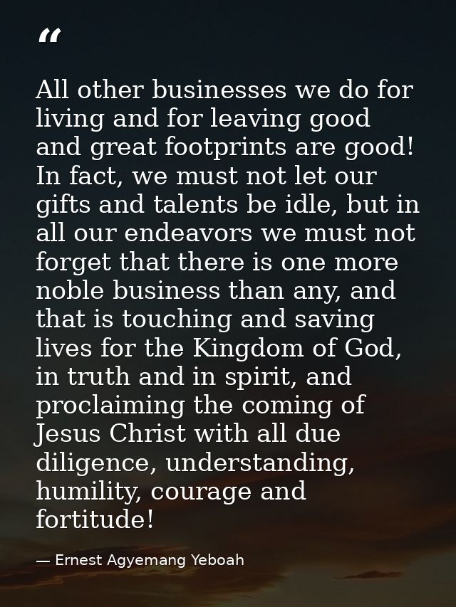 All other businesses we do for living and for leaving good and great footprints are good! In fact, we must not let our g — Ernest Agyemang Yeboah