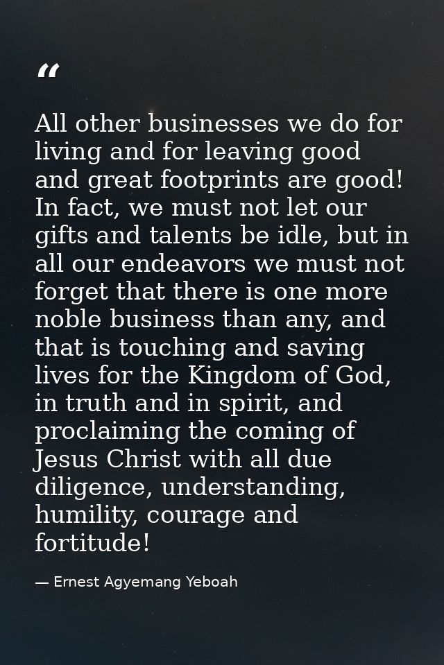 All other businesses we do for living and for leaving good and great footprints are good! In fact, we must not let our g — Ernest Agyemang Yeboah