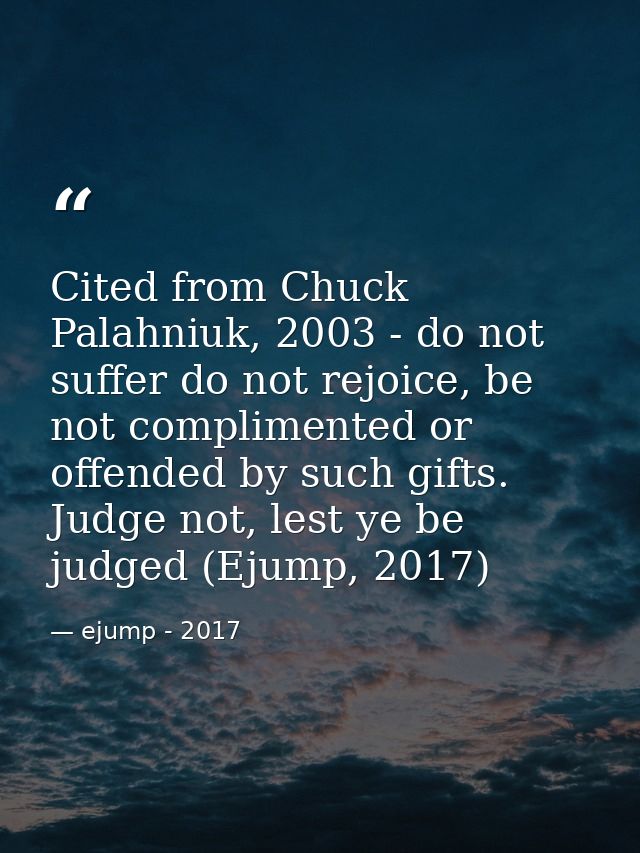 Cited from Chuck Palahniuk, 2003 - do not suffer do not rejoice, be not complimented or offended by such gifts. Judge no — ejump - 2017