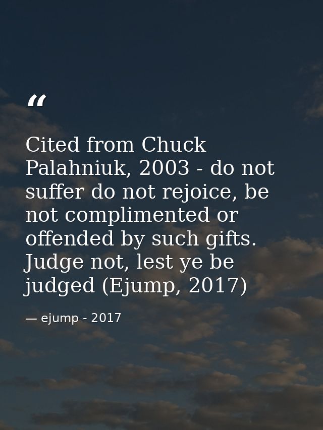 Cited from Chuck Palahniuk, 2003 - do not suffer do not rejoice, be not complimented or offended by such gifts. Judge no — ejump - 2017