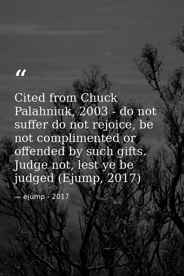 Cited from Chuck Palahniuk, 2003 - do not suffer do not rejoice, be not complimented or offended by such gifts. Judge no — ejump - 2017