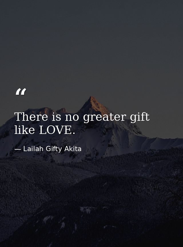 There is no greater gift like LOVE. — Lailah Gifty Akita