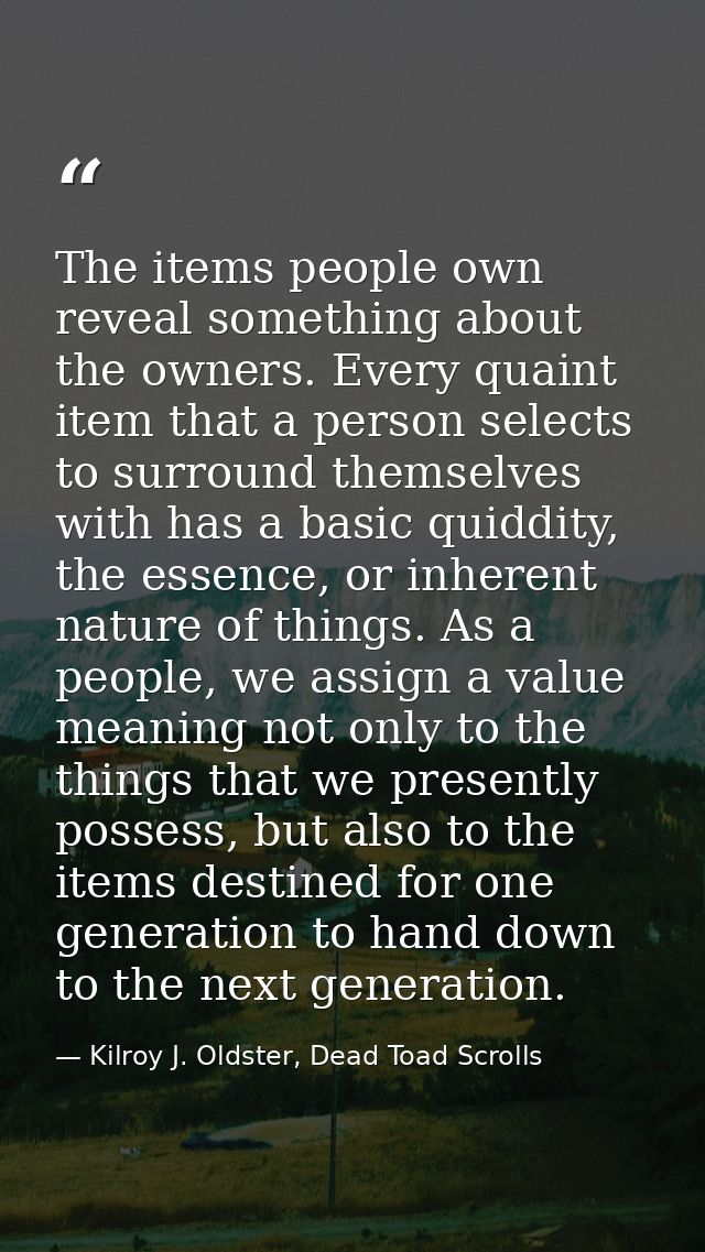 The items people own reveal something about the owners. Every quaint item that a person selects to surround themselves w — Kilroy J. Oldster, Dead Toad Scrolls