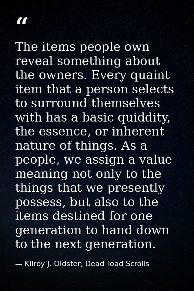 The items people own reveal something about the owners. Every quaint item that a person selects to surround themselves w — Kilroy J. Oldster, Dead Toad Scrolls