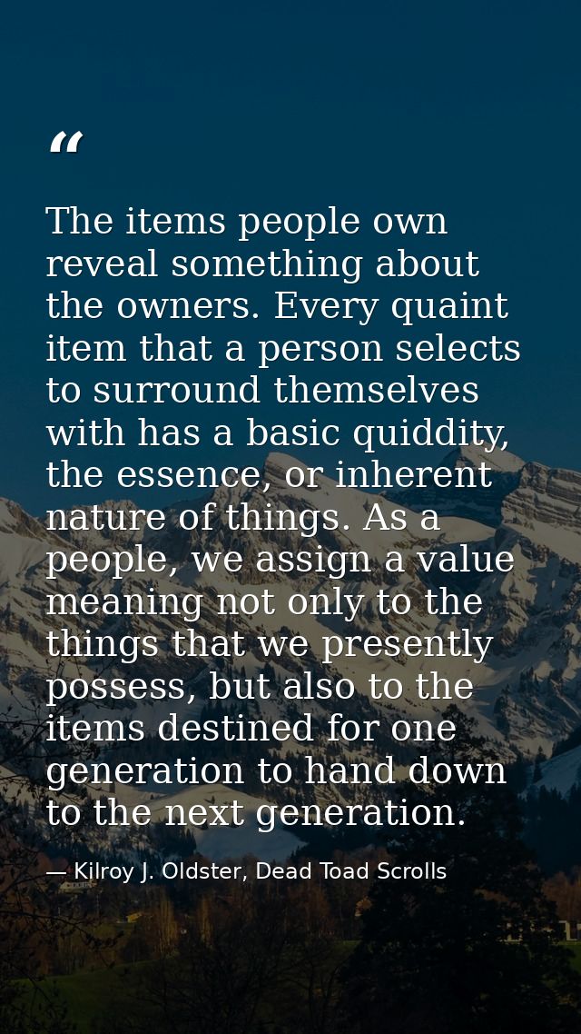 The items people own reveal something about the owners. Every quaint item that a person selects to surround themselves w — Kilroy J. Oldster, Dead Toad Scrolls