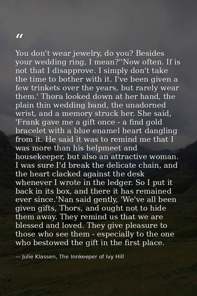 You don't wear jewelry, do you? Besides your wedding ring, I mean?''Now often. If is not that I disapprove. I simply don — Julie Klassen, The Innkeeper of Ivy Hill