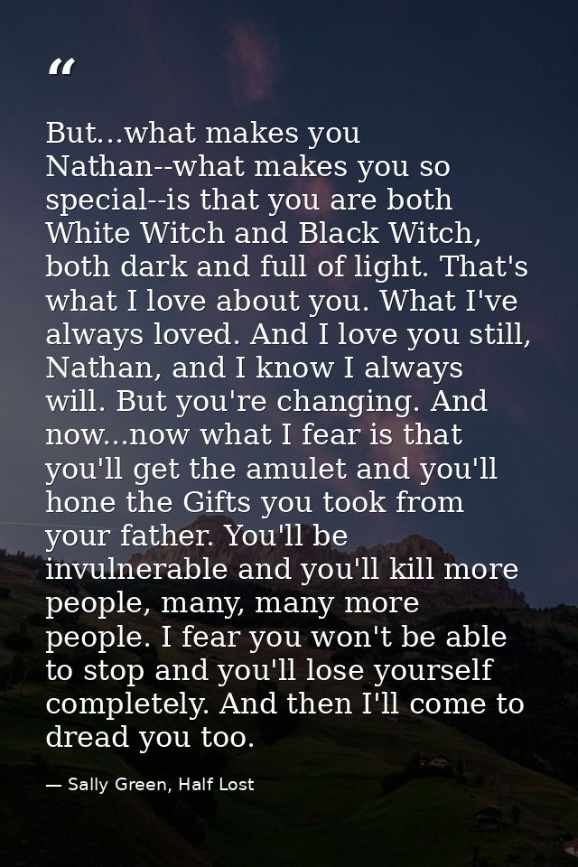 But...what makes you Nathan--what makes you so special--is that you are both White Witch and Black Witch, both dark and  — Sally Green, Half Lost