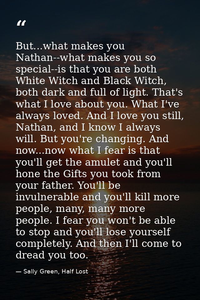 But...what makes you Nathan--what makes you so special--is that you are both White Witch and Black Witch, both dark and  — Sally Green, Half Lost