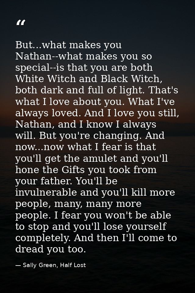 But...what makes you Nathan--what makes you so special--is that you are both White Witch and Black Witch, both dark and  — Sally Green, Half Lost