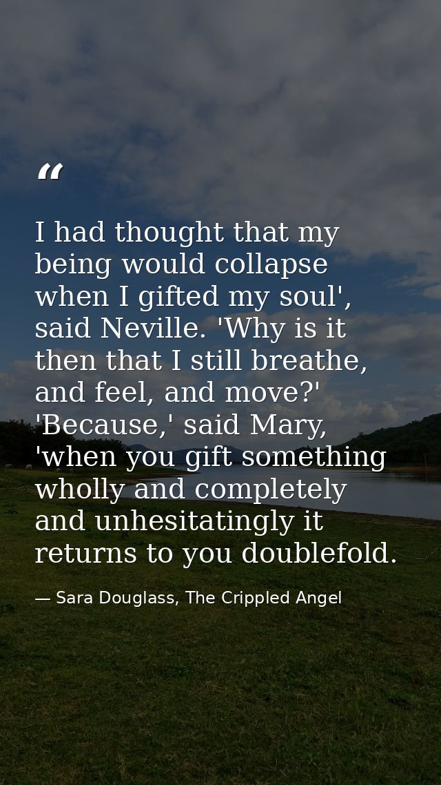 I had thought that my being would collapse when I gifted my soul', said Neville. 'Why is it then that I still breathe, a — Sara Douglass, The Crippled Angel