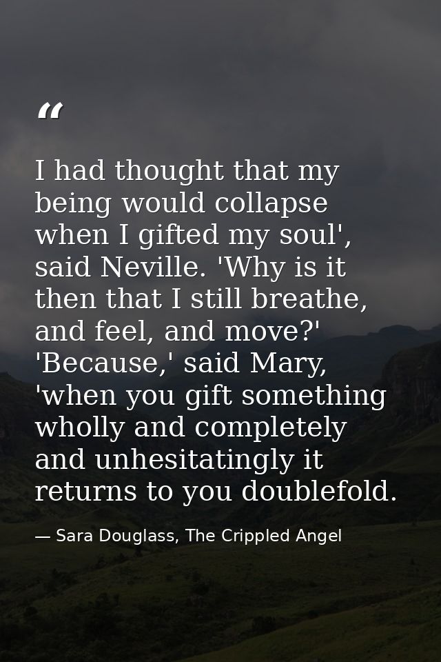 I had thought that my being would collapse when I gifted my soul', said Neville. 'Why is it then that I still breathe, a — Sara Douglass, The Crippled Angel