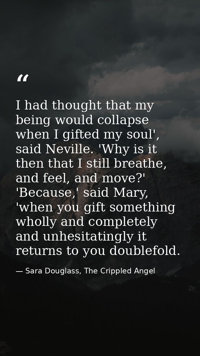 I had thought that my being would collapse when I gifted my soul', said Neville. 'Why is it then that I still breathe, a — Sara Douglass, The Crippled Angel