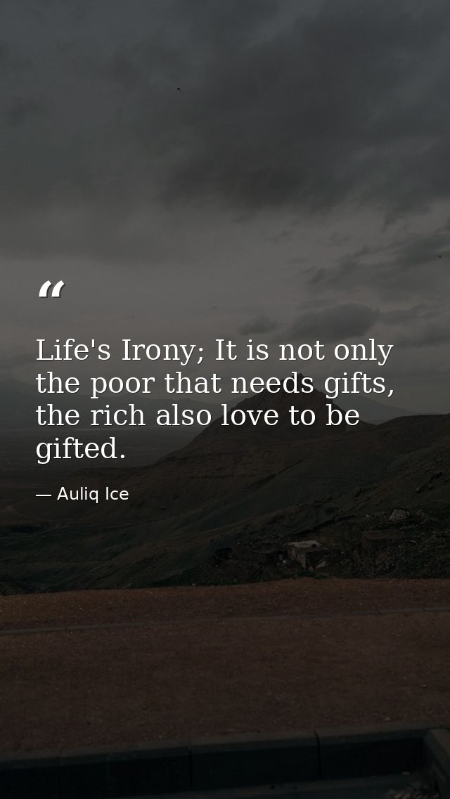 Life's Irony; It is not only the poor that needs gifts, the rich also love to be gifted. — Auliq Ice