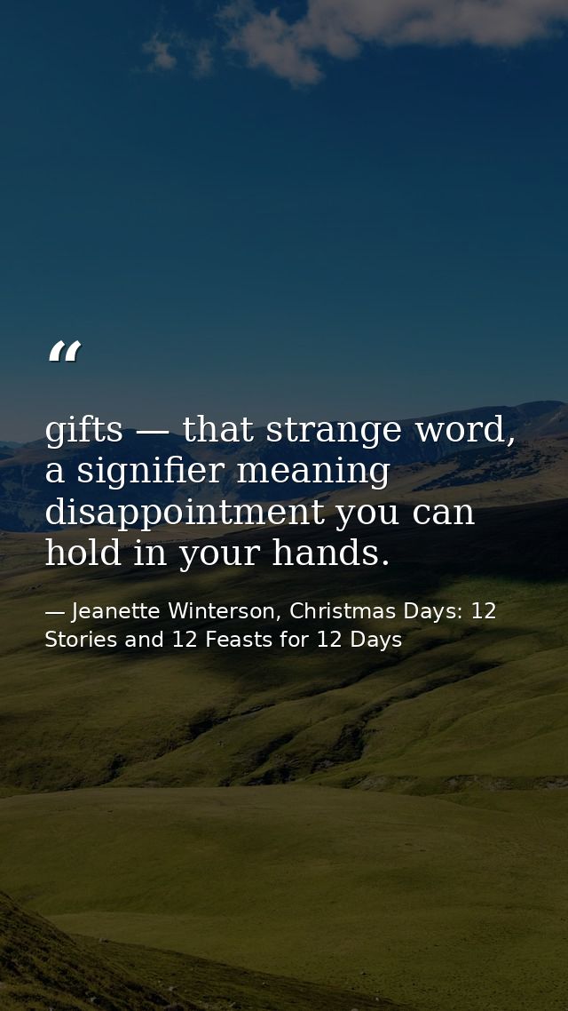 gifts — that strange word, a signifier meaning disappointment you can hold in your hands. — Jeanette Winterson, Christmas Days: 12 Stories and 12 Feasts for 12 Days