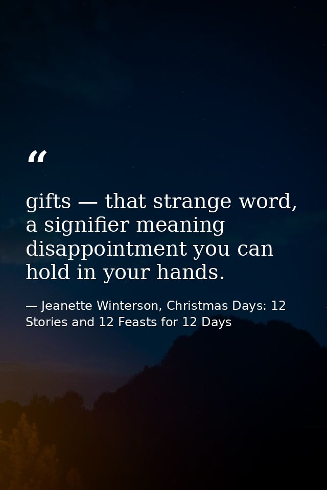 gifts — that strange word, a signifier meaning disappointment you can hold in your hands. — Jeanette Winterson, Christmas Days: 12 Stories and 12 Feasts for 12 Days