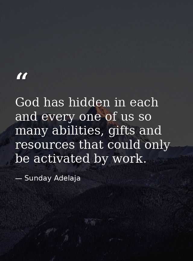 God has hidden in each and every one of us so many abilities, gifts and resources that could only be activated by work. — Sunday Adelaja