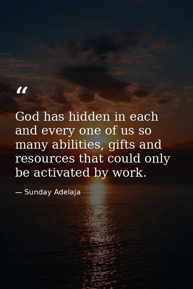 God has hidden in each and every one of us so many abilities, gifts and resources that could only be activated by work. — Sunday Adelaja