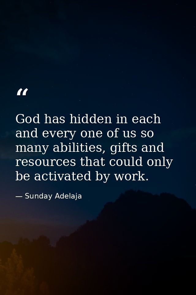 God has hidden in each and every one of us so many abilities, gifts and resources that could only be activated by work. — Sunday Adelaja