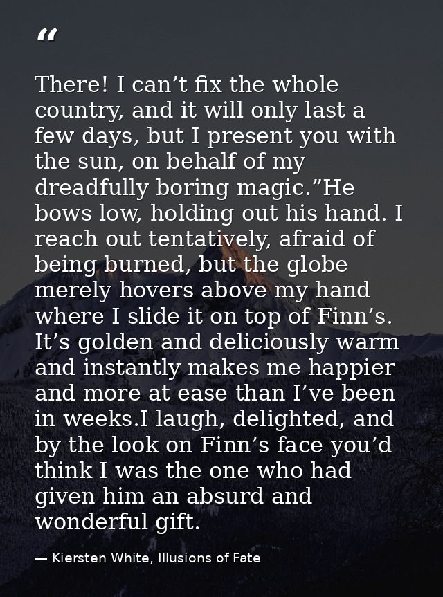 There! I can’t fix the whole country, and it will only last a few days, but I present you with the sun, on behalf of my  — Kiersten White, Illusions of Fate