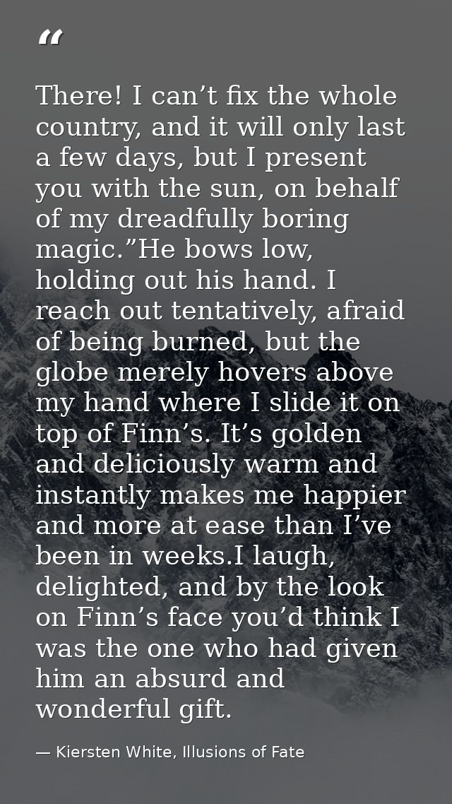 There! I can’t fix the whole country, and it will only last a few days, but I present you with the sun, on behalf of my  — Kiersten White, Illusions of Fate