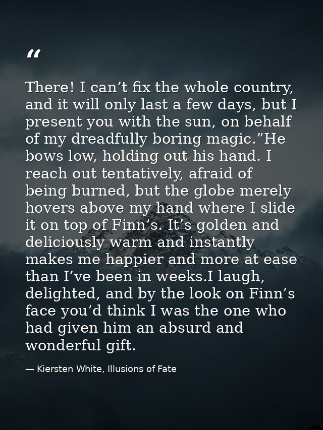 There! I can’t fix the whole country, and it will only last a few days, but I present you with the sun, on behalf of my  — Kiersten White, Illusions of Fate