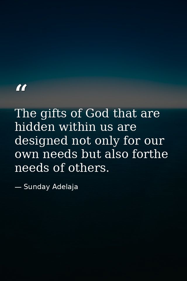 The gifts of God that are hidden within us are designed not only for our own needs but also forthe needs of others. — Sunday Adelaja