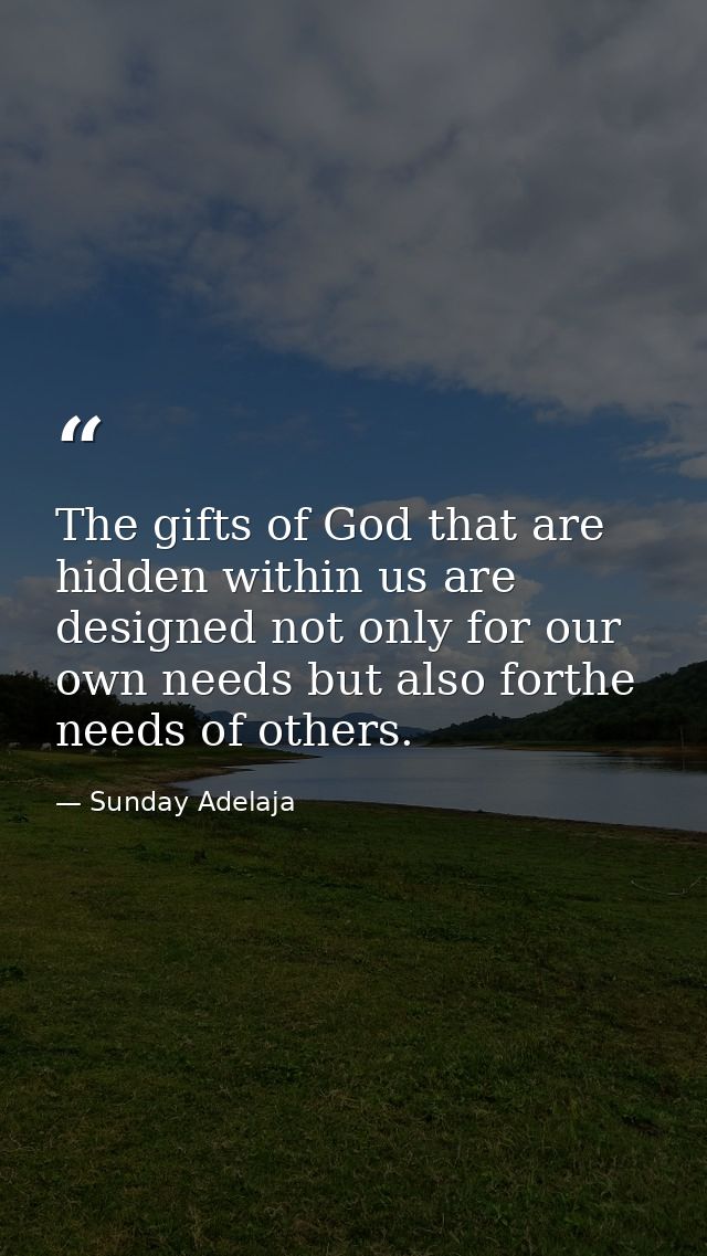 The gifts of God that are hidden within us are designed not only for our own needs but also forthe needs of others. — Sunday Adelaja