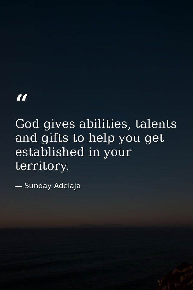 God gives abilities, talents and gifts to help you get established in your territory. — Sunday Adelaja