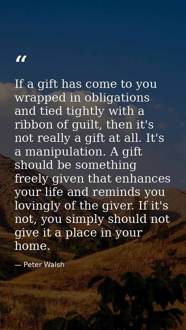 If a gift has come to you wrapped in obligations and tied tightly with a ribbon of guilt, then it's not really a gift at — Peter Walsh