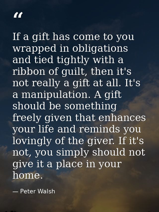 If a gift has come to you wrapped in obligations and tied tightly with a ribbon of guilt, then it's not really a gift at — Peter Walsh