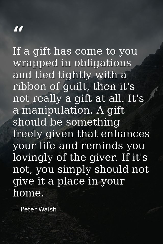 If a gift has come to you wrapped in obligations and tied tightly with a ribbon of guilt, then it's not really a gift at — Peter Walsh