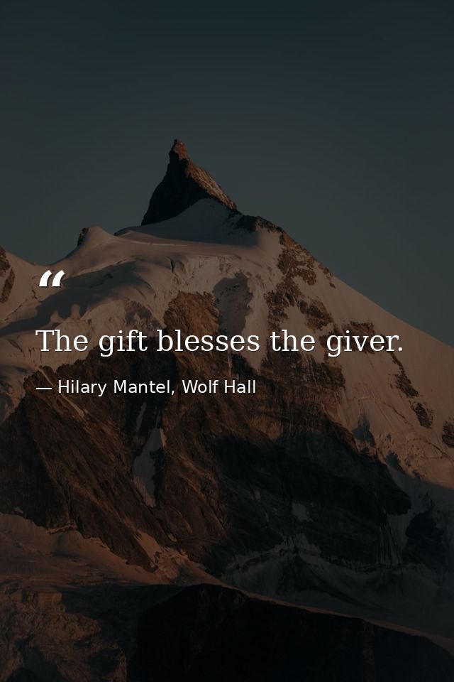 The gift blesses the giver. — Hilary Mantel, Wolf Hall