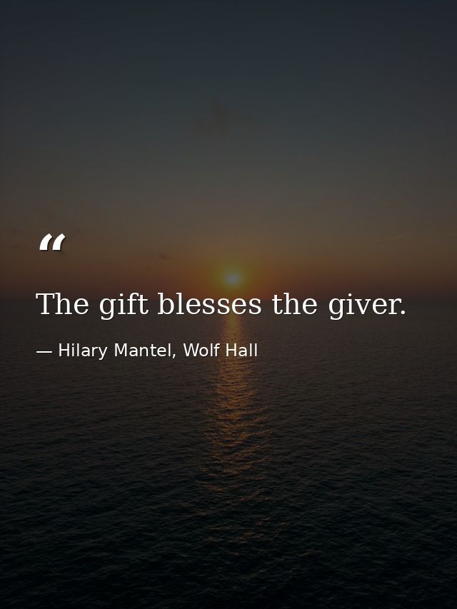 The gift blesses the giver. — Hilary Mantel, Wolf Hall