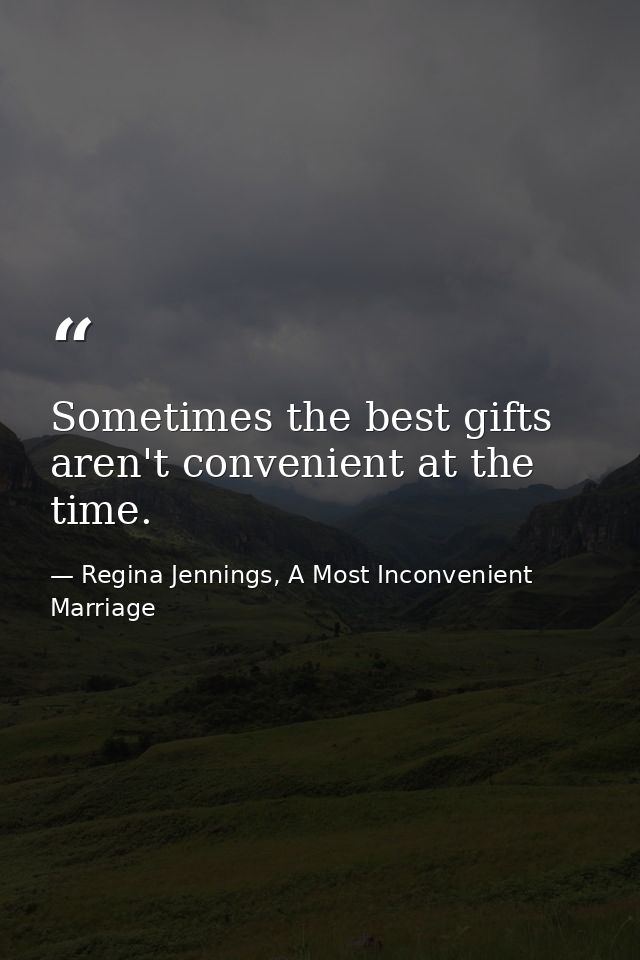 Sometimes the best gifts aren't convenient at the time. — Regina Jennings, A Most Inconvenient Marriage