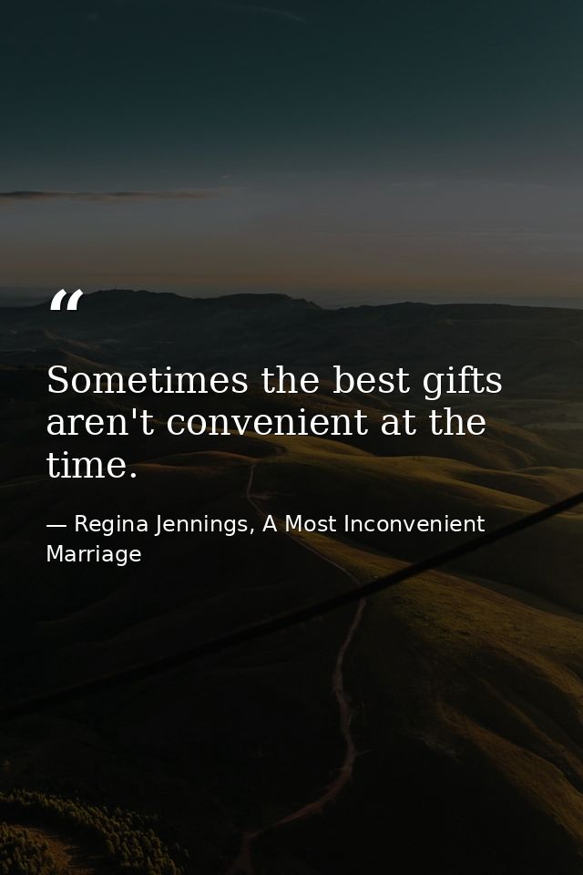 Sometimes the best gifts aren't convenient at the time. — Regina Jennings, A Most Inconvenient Marriage